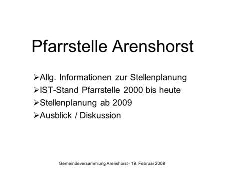 Gemeindeversammlung Arenshorst - 19. Februar 2008 Pfarrstelle Arenshorst Allg. Informationen zur Stellenplanung IST-Stand Pfarrstelle 2000 bis heute Stellenplanung.