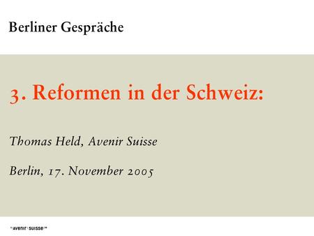 3. Reformen in der Schweiz: Thomas Held, Avenir Suisse Berlin, 17. November 2005 Berliner Gespräche.