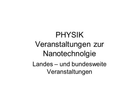 PHYSIK Veranstaltungen zur Nanotechnolgie Landes – und bundesweite Veranstaltungen.