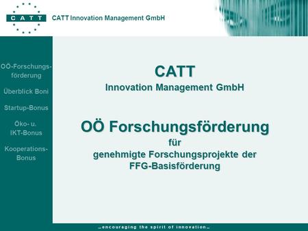 ... e n c o u r a g i n g t h e s p i r i t o f i n n o v a t i o n... CATT Innovation Management GmbH OÖ-Forschungs- förderung Überblick Boni Startup-Bonus.