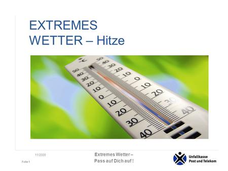 Extremes Wetter – Pass auf Dich auf ! Folie 1 11/2009 EXTREMES WETTER – Hitze.
