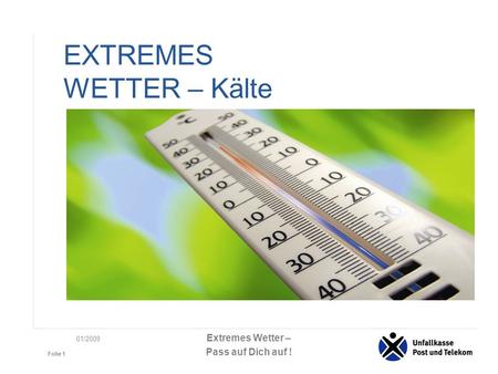 Extremes Wetter – Pass auf Dich auf ! Folie 1 01/2009 EXTREMES WETTER – Kälte.