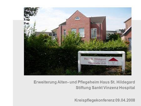 Erweiterung Alten- und Pflegeheim Haus St. Hildegard Stiftung Sankt Vinzenz Hospital Kreispflegekonferenz 09.04.2008.