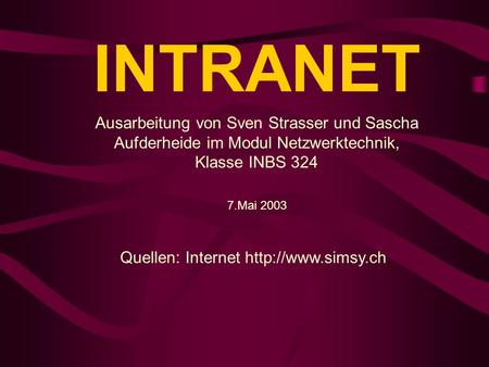 Quellen: Internet http://www.simsy.ch INTRANET Ausarbeitung von Sven Strasser und Sascha Aufderheide im Modul Netzwerktechnik, Klasse INBS 324 7.Mai 2003.