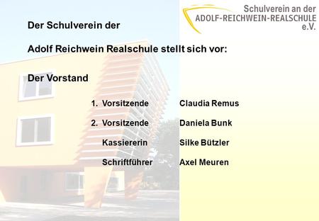 Schulverein an der e.V. Der Schulverein der Adolf Reichwein Realschule stellt sich vor: Der Vorstand 1.VorsitzendeClaudia Remus 2.VorsitzendeDaniela Bunk.