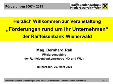 Herzlich Willkommen zur Veranstaltung „Förderungen rund um Ihr Unternehmen“ der Raiffeisenbank Wienerwald Mag. Bernhard Rak Förderconsulting der Raiffeisenbankengruppe.