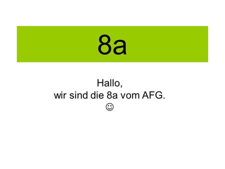 8a Hallo, wir sind die 8a vom AFG.. Unsere 1. Klassenfahrt in Herrenwies Es war ein schöner Aufenthalt und wir haben uns besser kennen gelernt. Dank Herr.