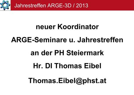 Jahrestreffen ARGE-3D / 2013 neuer Koordinator ARGE-Seminare u. Jahrestreffen an der PH Steiermark Hr. DI Thomas Eibel