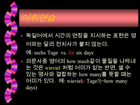 w. : sechs Tage vs. for six days w how much wieviel, how many. : wieviele Tage?(=how many days)