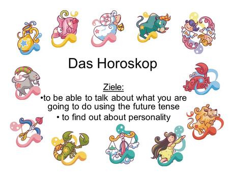 Das Horoskop Ziele: to be able to talk about what you are going to do using the future tense to find out about personality.
