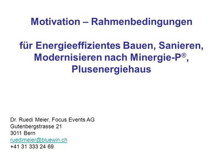 Motivation – Rahmenbedingungen für Energieeffizientes Bauen, Sanieren, Modernisieren nach Minergie-P®, Plusenergiehaus Dr. Ruedi Meier, Focus Events.