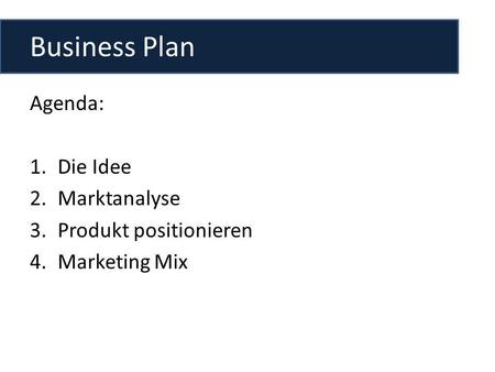 Business Plan Agenda: Die Idee Marktanalyse Produkt positionieren