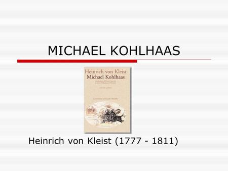 Heinrich von Kleist (1777 - 1811) MICHAEL KOHLHAAS Heinrich von Kleist (1777 - 1811)