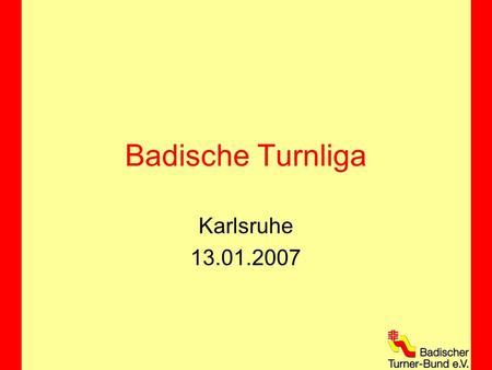 Badische Turnliga Karlsruhe 13.01.2007. Grundlage Ordnung der Badischen Turnligen im Gerätturnen –Beschlossen am 07.04.2001 –Inhalte und Zusammensetzung.