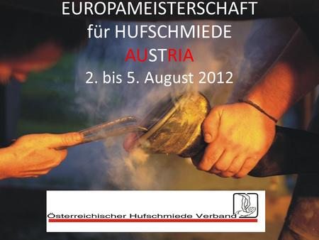 EUROPAMEISTERSCHAFT für HUFSCHMIEDE AUSTRIA 2. bis 5. August 2012.