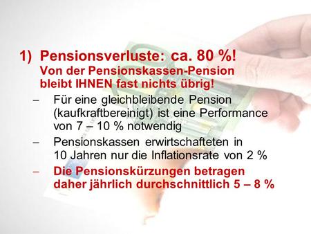 1)Pensionsverluste: ca. 80 %! Von der Pensionskassen-Pension bleibt IHNEN fast nichts übrig! Für eine gleichbleibende Pension (kaufkraftbereinigt) ist.