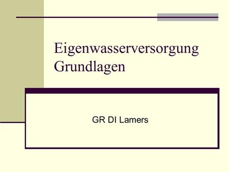 Eigenwasserversorgung Grundlagen GR DI Lamers. 11. 11. 2008 Infoveranstaltung Wasser GR Beschluss zum Verkauf des Wasserleitungsnetzes GR Antrag von Bürgermeister.