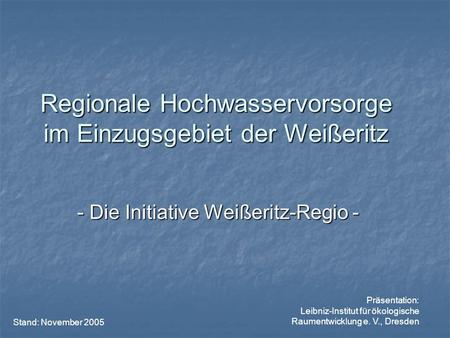 Regionale Hochwasservorsorge im Einzugsgebiet der Weißeritz - Die Initiative Weißeritz-Regio - Präsentation: Leibniz-Institut für ökologische Raumentwicklung.