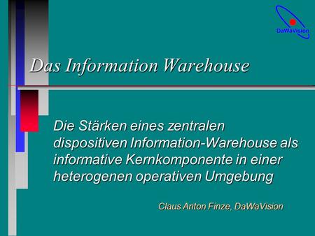 Das Information Warehouse Die Stärken eines zentralen dispositiven Information-Warehouse als informative Kernkomponente in einer heterogenen operativen.