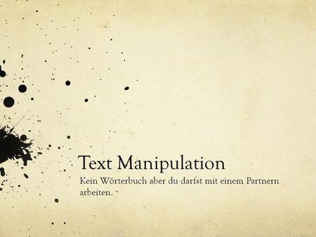 Text Manipulation Kein Wörterbuch aber du darfst mit einem Partnern arbeiten.