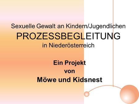Sexuelle Gewalt an Kindern/Jugendlichen PROZESSBEGLEITUNG in Niederösterreich Ein Projekt von Möwe und Kidsnest.