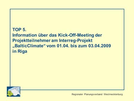 Regionaler Planungsverband Westmecklenburg TOP 5. Information über das Kick-Off-Meeting der Projektteilnehmer am Interreg-Projekt BalticClimate vom 01.04.
