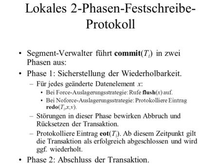 Lokales 2-Phasen-Festschreibe- Protokoll Segment-Verwalter führt commit(T i ) in zwei Phasen aus: Phase 1: Sicherstellung der Wiederholbarkeit. –Für jedes.