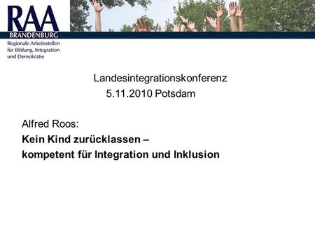 Landesintegrationskonferenz 5.11.2010 Potsdam Alfred Roos: Kein Kind zurücklassen – kompetent für Integration und Inklusion.