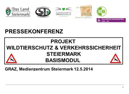 1 PRESSEKONFERENZ PROJEKT WILDTIERSCHUTZ & VERKEHRSSICHERHEIT STEIERMARK BASISMODUL GRAZ, Medienzentrum Steiermark 12.5.2014 Universität für Bodenkultur.