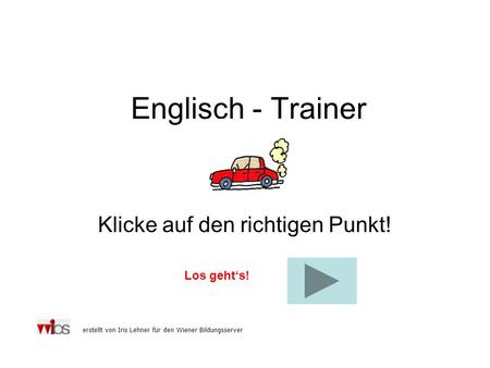 Englisch - Trainer Klicke auf den richtigen Punkt! Los gehts! erstellt von Iris Lehner für den Wiener Bildungsserver.