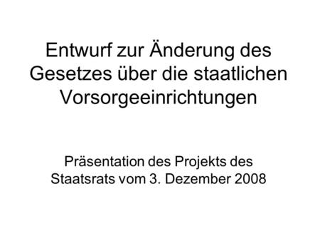 Entwurf zur Änderung des Gesetzes über die staatlichen Vorsorgeeinrichtungen Präsentation des Projekts des Staatsrats vom 3. Dezember 2008.