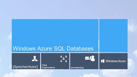 [Sprecher/Autor] [Titel] [Organisation][Kontaktinfos] Windows Azure Windows Azure SQL Databases.