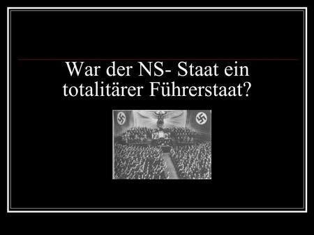 War der NS- Staat ein totalitärer Führerstaat?