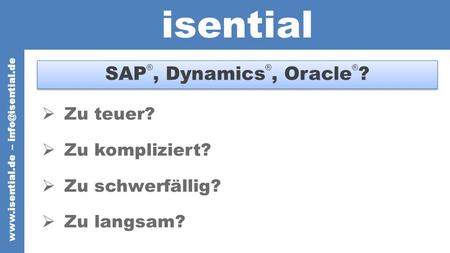 Isential SAP ®, Dynamics ®, Oracle ® ? Zu teuer? Zu kompliziert? Zu schwerfällig? Zu langsam?  –