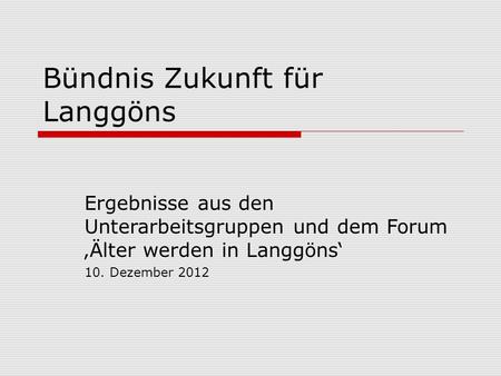Bündnis Zukunft für Langgöns Ergebnisse aus den Unterarbeitsgruppen und dem Forum Älter werden in Langgöns 10. Dezember 2012.