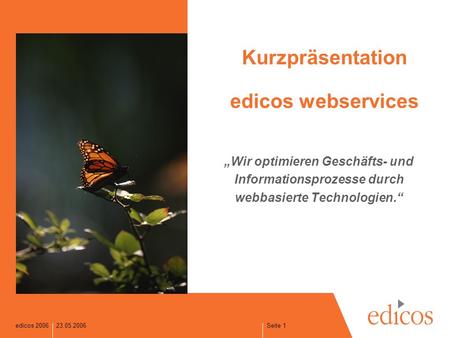 Edicos 2006 Seite 1 23.05.2006 Kurzpräsentation edicos webservices Wir optimieren Geschäfts- und Informationsprozesse durch webbasierte Technologien.