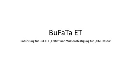 BuFaTa ET Einführung für BuFaTa Erstis und Wissensfestigung für alte Hasen.