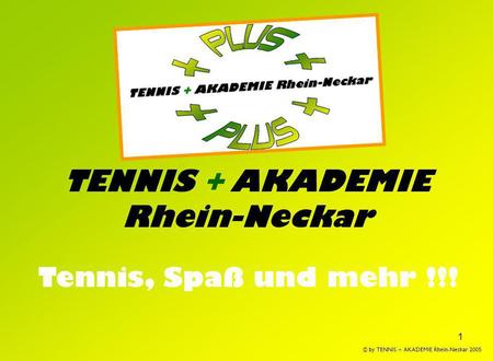 1 TENNIS + AKADEMIE Rhein-Neckar Tennis, Spaß und mehr !!! © by TENNIS + AKADEMIE Rhein-Neckar 2005.