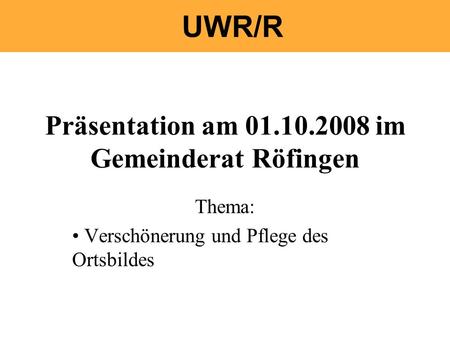 Präsentation am 01.10.2008 im Gemeinderat Röfingen Thema: Verschönerung und Pflege des Ortsbildes.