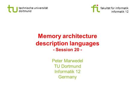 Fakultät für informatik informatik 12 technische universität dortmund Memory architecture description languages - Session 20 - Peter Marwedel TU Dortmund.
