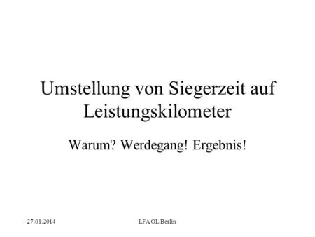 27.01.2014LFA OL Berlin Umstellung von Siegerzeit auf Leistungskilometer Warum? Werdegang! Ergebnis!