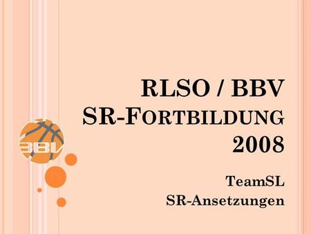 TeamSL SR-Ansetzungen RLSO / BBV SR-F ORTBILDUNG 2008.
