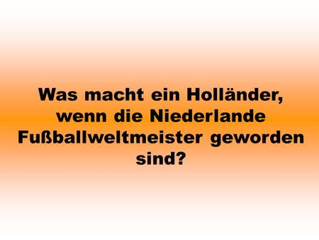 Was macht ein Holländer, wenn die Niederlande