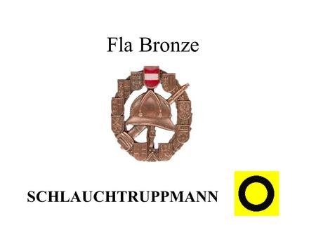 Fla Bronze SCHLAUCHTRUPPMANN. ANTRETEN Sind die Bewehrter vor die Bewerbsgruppe getreten, so geht der Gruppenkommandant ca. vier schritte vor, macht eine.