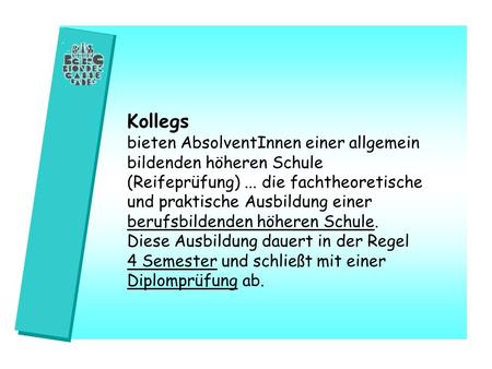 Kollegs bieten AbsolventInnen einer allgemein bildenden höheren Schule (Reifeprüfung)... die fachtheoretische und praktische Ausbildung einer berufsbildenden.