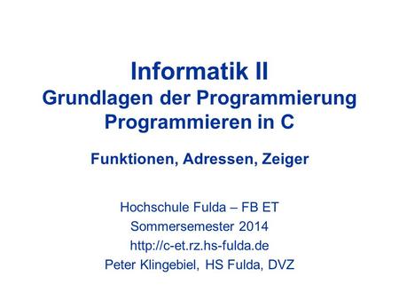Informatik II Grundlagen der Programmierung Programmieren in C Funktionen, Adressen, Zeiger Hochschule Fulda – FB ET Sommersemester 2014