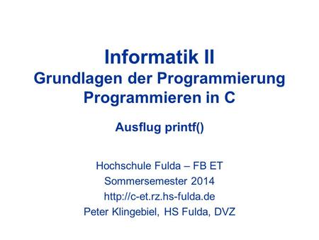 Informatik II Grundlagen der Programmierung Programmieren in C Ausflug printf() Hochschule Fulda – FB ET Sommersemester 2014