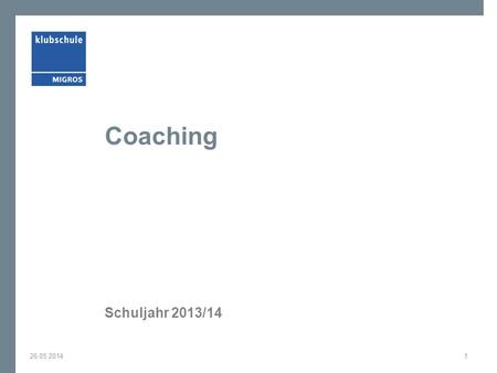 Coaching Schuljahr 2013/14 26.05.20141. Auf einen Blick Ziel der Weiterbildung Zielgruppe Das Wichtigste in Kürze Lerninhalte Was bringen Sie mit? Die.