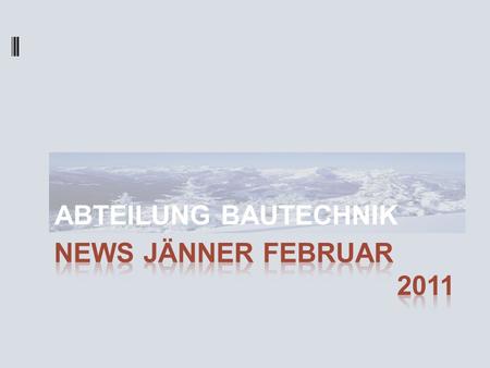 ABTEILUNG BAUTECHNIK News Jänner FebRUAR 								2011.
