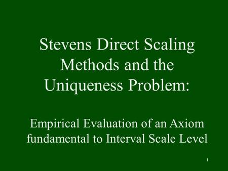 1 Stevens Direct Scaling Methods and the Uniqueness Problem: Empirical Evaluation of an Axiom fundamental to Interval Scale Level.